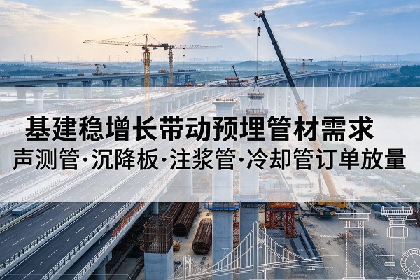 曲阜基建稳增长带动预埋监测管材需求,声测管、沉降板、注浆管订单持续放量