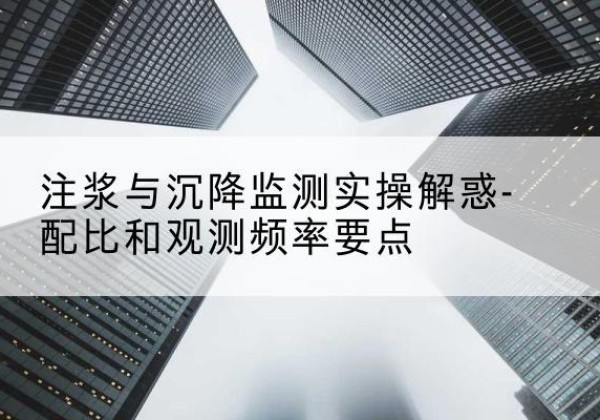 曲阜水泥浆配比不当会不会造成注浆管堵管？-注浆与沉降监测实操解惑-配比和观测频率要点